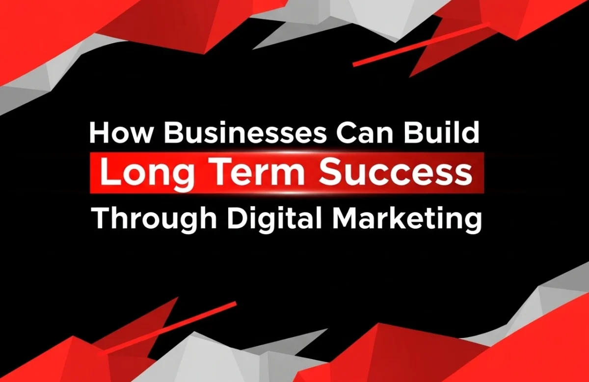 How Businesses Can Build Long Term Success Through Digital Marketing